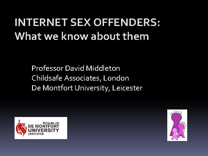 INTERNET SEX OFFENDERS: What we know about them Professor David Middleton Childsafe Associates, London