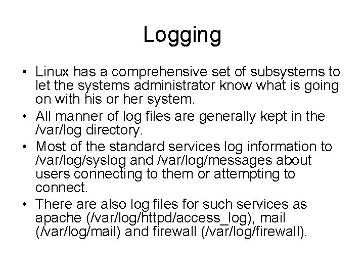Logging • Linux has a comprehensive set of subsystems to let the systems administrator Logging • Linux has a comprehensive set of subsystems to let the systems administrator