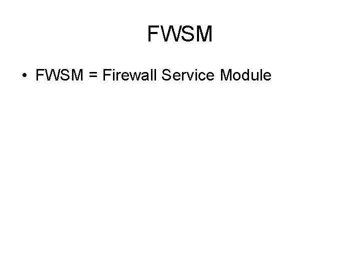 FWSM • FWSM = Firewall Service Module FWSM • FWSM = Firewall Service Module
