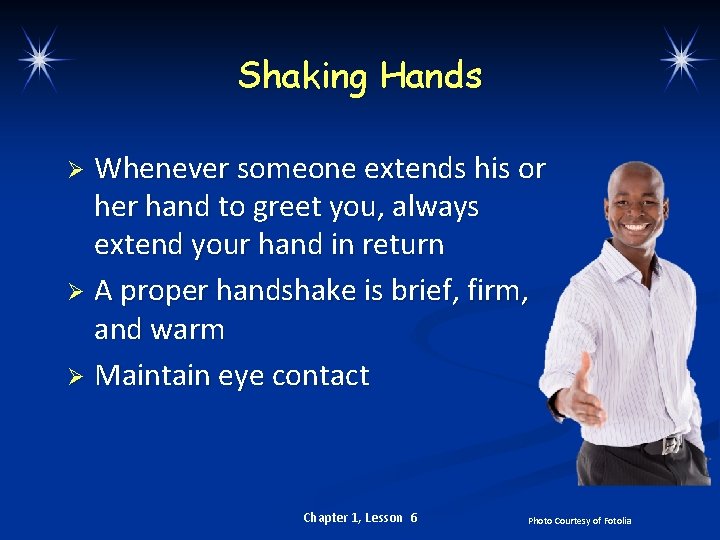 Shaking Hands Whenever someone extends his or her hand to greet you, always extend