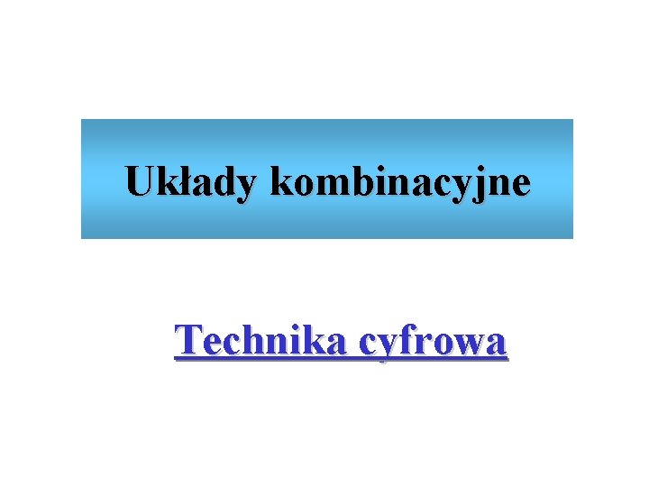 Układy kombinacyjne Technika cyfrowa 