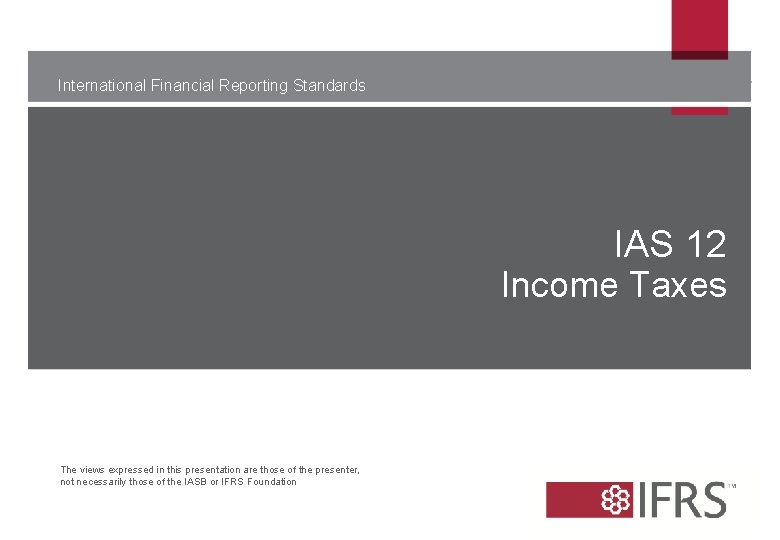 International Financial Reporting Standards IAS 12 Income Taxes The views expressed in this presentation