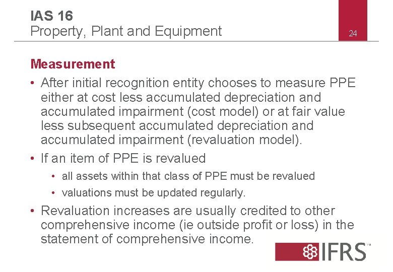 IAS 16 Property, Plant and Equipment 24 Measurement • After initial recognition entity chooses