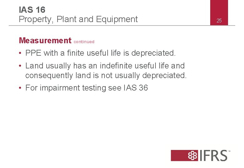 IAS 16 Property, Plant and Equipment Measurement continued • PPE with a finite useful