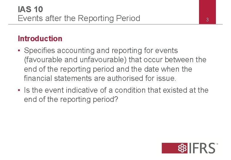 IAS 10 Events after the Reporting Period 3 Introduction • Specifies accounting and reporting