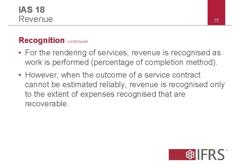 IAS 18 Revenue 35 Recognition continued • For the rendering of services, revenue is