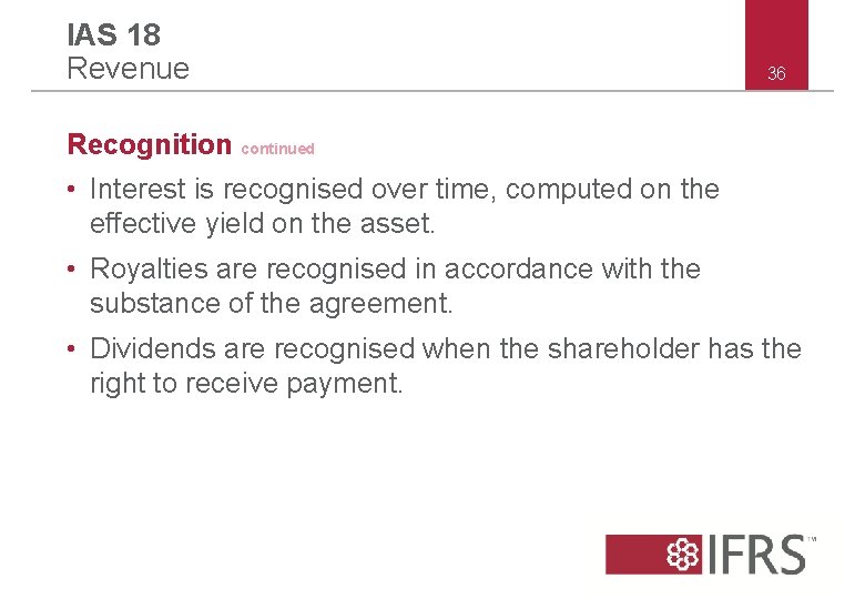 IAS 18 Revenue 36 Recognition continued • Interest is recognised over time, computed on