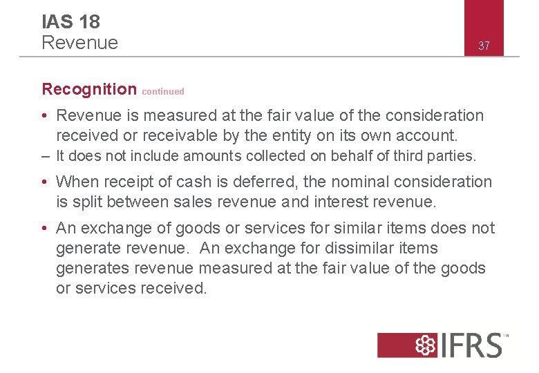 IAS 18 Revenue 37 Recognition continued • Revenue is measured at the fair value