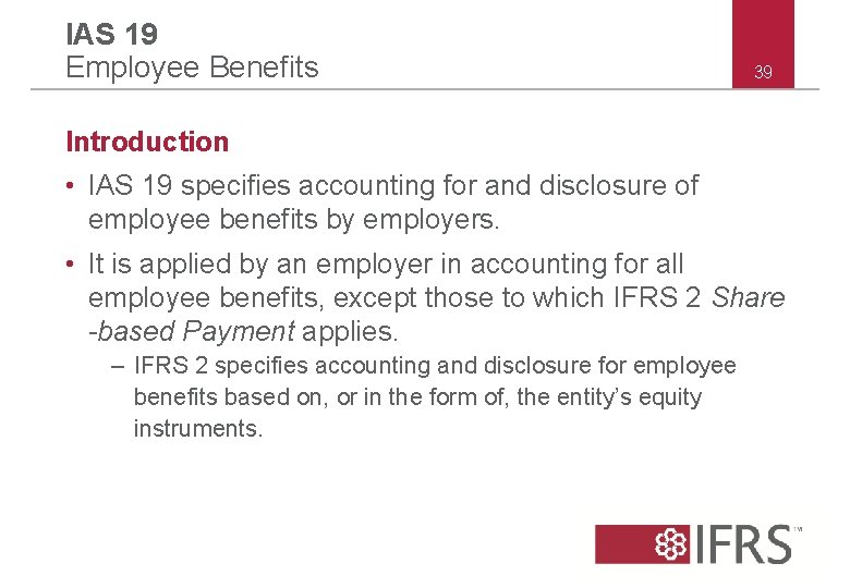 IAS 19 Employee Benefits 39 Introduction • IAS 19 specifies accounting for and disclosure
