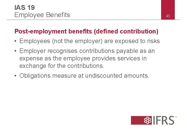 IAS 19 Employee Benefits Post-employment benefits (defined contribution) • Employees (not the employer) are