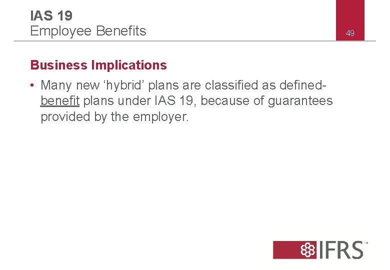 IAS 19 Employee Benefits Business Implications • Many new ‘hybrid’ plans are classified as