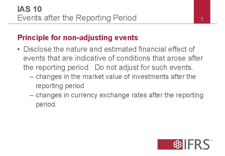 IAS 10 Events after the Reporting Period 5 Principle for non-adjusting events • Disclose