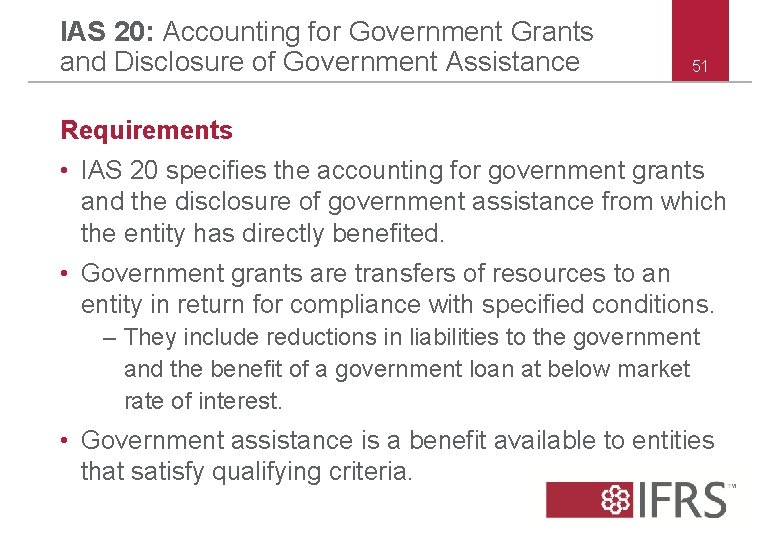 IAS 20: Accounting for Government Grants and Disclosure of Government Assistance 51 Requirements •