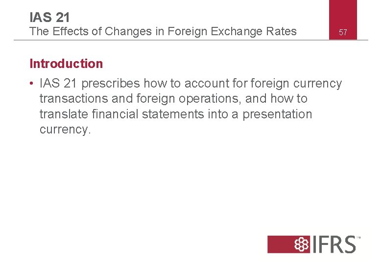 IAS 21 The Effects of Changes in Foreign Exchange Rates 57 Introduction • IAS