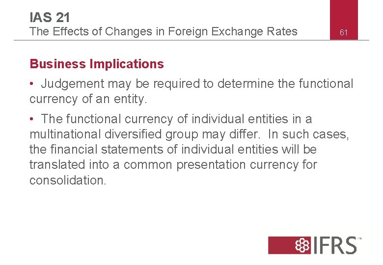 IAS 21 The Effects of Changes in Foreign Exchange Rates 61 Business Implications •