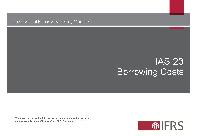 International Financial Reporting Standards IAS 23 Borrowing Costs The views expressed in this presentation