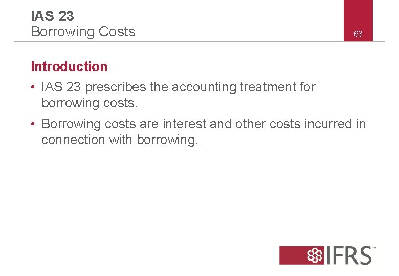 IAS 23 Borrowing Costs 63 Introduction • IAS 23 prescribes the accounting treatment for