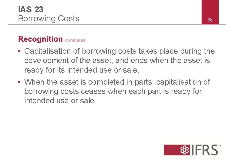 IAS 23 Borrowing Costs 66 Recognition continued • Capitalisation of borrowing costs takes place
