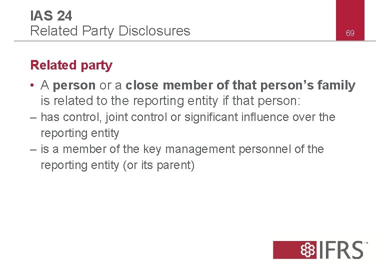 IAS 24 Related Party Disclosures 69 Related party • A person or a close
