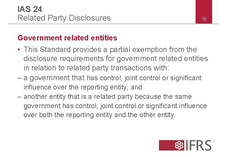 IAS 24 Related Party Disclosures 76 Government related entities • This Standard provides a