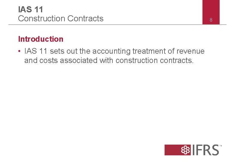 IAS 11 Construction Contracts Introduction • IAS 11 sets out the accounting treatment of