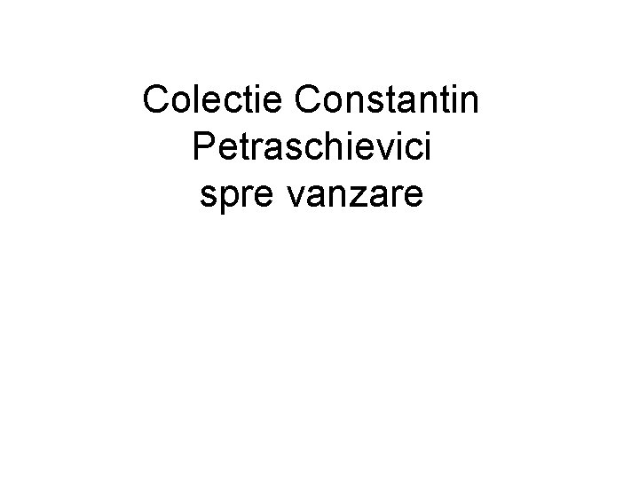 Colectie Constantin Petraschievici spre vanzare 