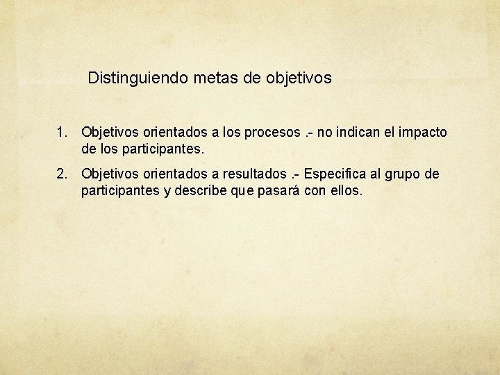 Distinguiendo metas de objetivos 1. Objetivos orientados a los procesos. - no indican el