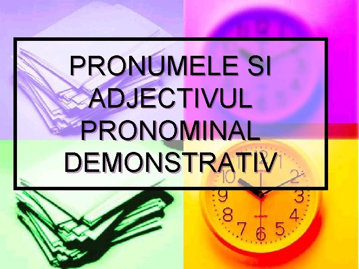 PRONUMELE SI ADJECTIVUL PRONOMINAL DEMONSTRATIV 