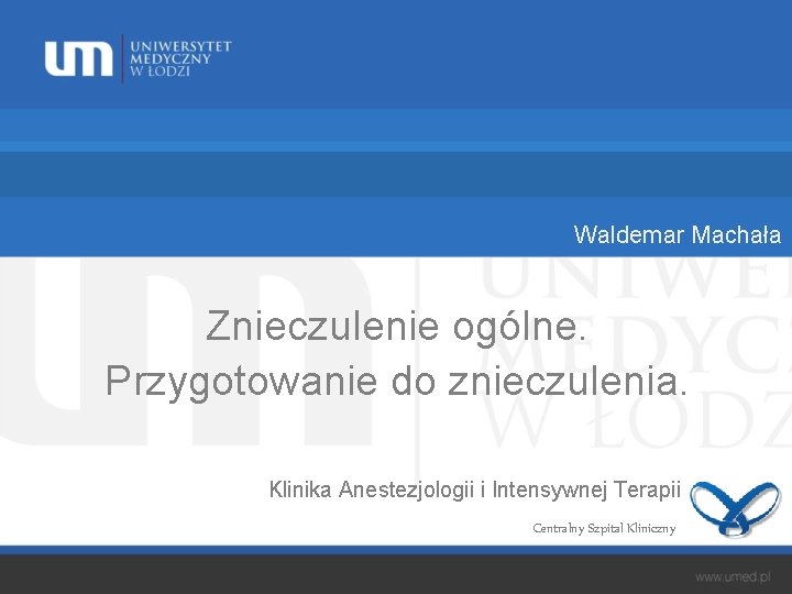 Waldemar Machała Znieczulenie ogólne. Przygotowanie do znieczulenia. Klinika Anestezjologii i Intensywnej Terapii Centralny Szpital