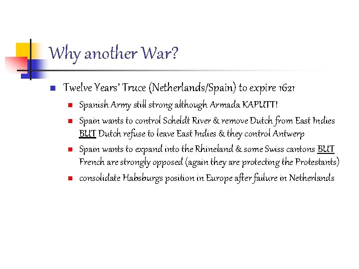 Why another War? n Twelve Years’ Truce (Netherlands/Spain) to expire 1621 n n Spanish