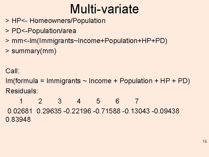 Multi-variate > HP<- Homeowners/Population > PD<-Population/area > mm<-lm(Immigrants~Income+Population+HP+PD) > summary(mm) Call: lm(formula = Immigrants