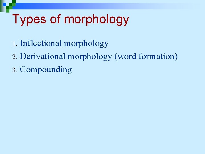 Types of morphology Inflectional morphology 2. Derivational morphology (word formation) 3. Compounding 1. 