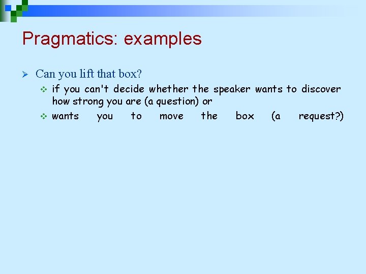 Pragmatics: examples Ø Can you lift that box? if you can't decide whether the