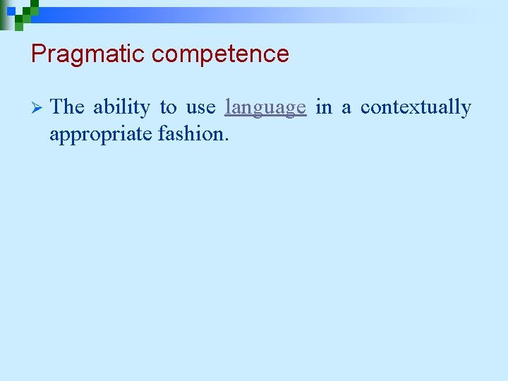 Pragmatic competence Ø The ability to use language in a contextually appropriate fashion. 