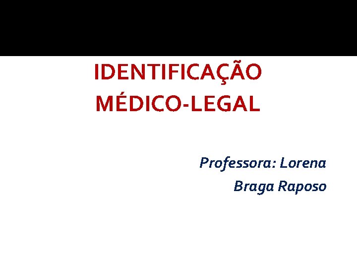 IDENTIFICAÇÃO MÉDICO-LEGAL Professora: Lorena Braga Raposo 