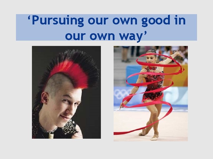 ‘Pursuing our own good in our own way’ 