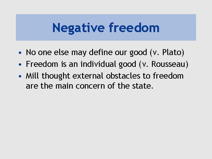 Negative freedom • No one else may define our good (v. Plato) • Freedom