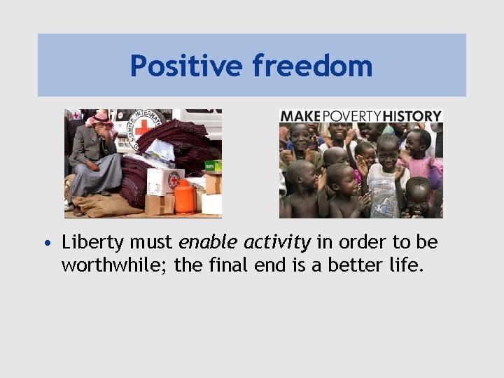 Positive freedom • Liberty must enable activity in order to be worthwhile; the final