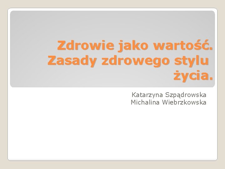 Zdrowie jako wartość. Zasady zdrowego stylu życia. Katarzyna Szpądrowska Michalina Wiebrzkowska 