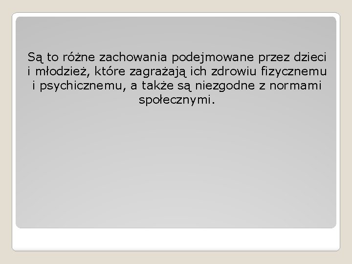 Są to różne zachowania podejmowane przez dzieci i młodzież, które zagrażają ich zdrowiu fizycznemu