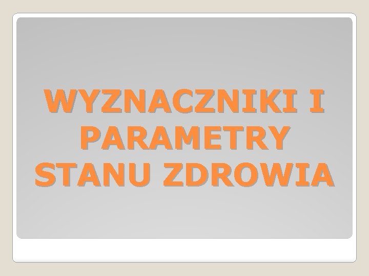 WYZNACZNIKI I PARAMETRY STANU ZDROWIA WYZNACZNIKI I PARAMETRY STANU ZDROWIA