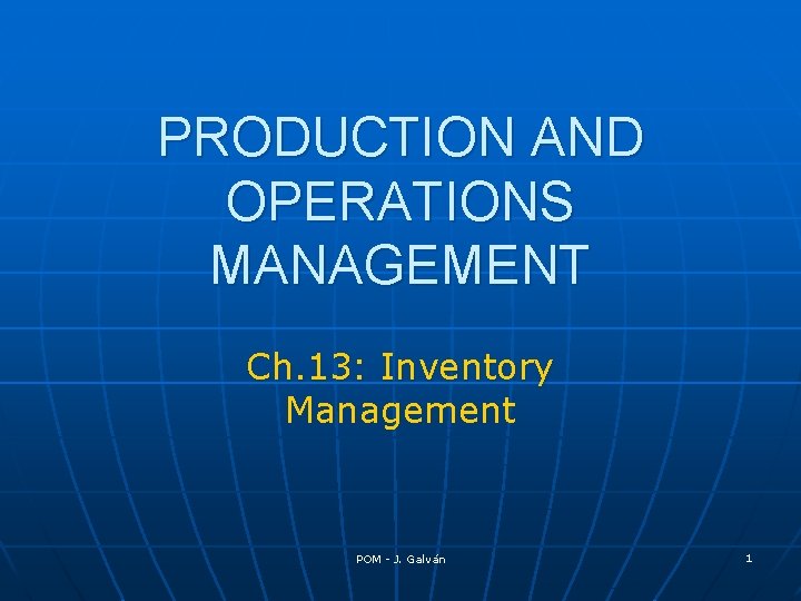 PRODUCTION AND OPERATIONS MANAGEMENT Ch. 13: Inventory Management POM - J. Galván 1 