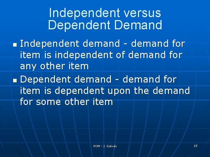 Independent versus Dependent Demand Independent demand - demand for item is independent of demand