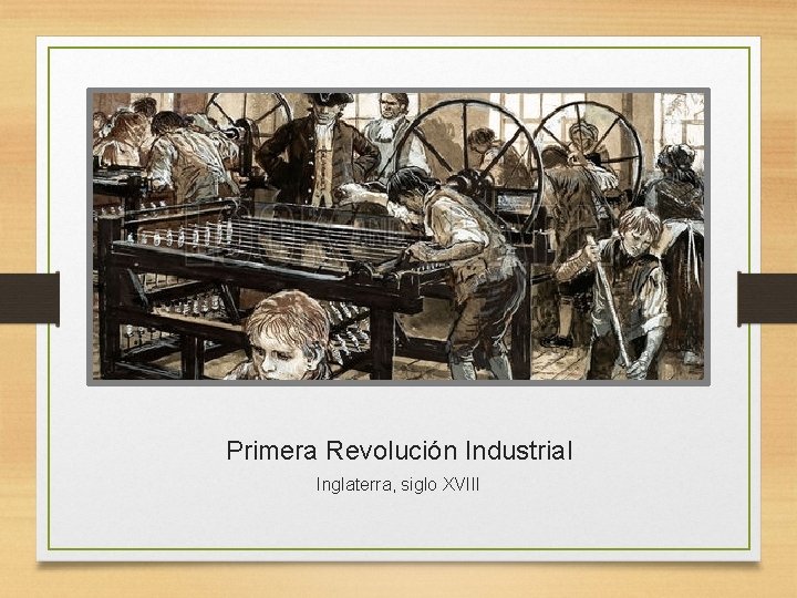 Primera Revolución Industrial Inglaterra, siglo XVIII Primera Revolución Industrial Inglaterra, siglo XVIII