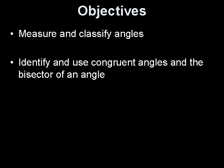 Objectives • Measure and classify angles • Identify and use congruent angles and the