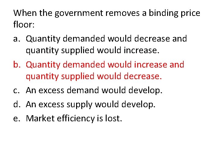 When the government removes a binding price floor: a. Quantity demanded would decrease and