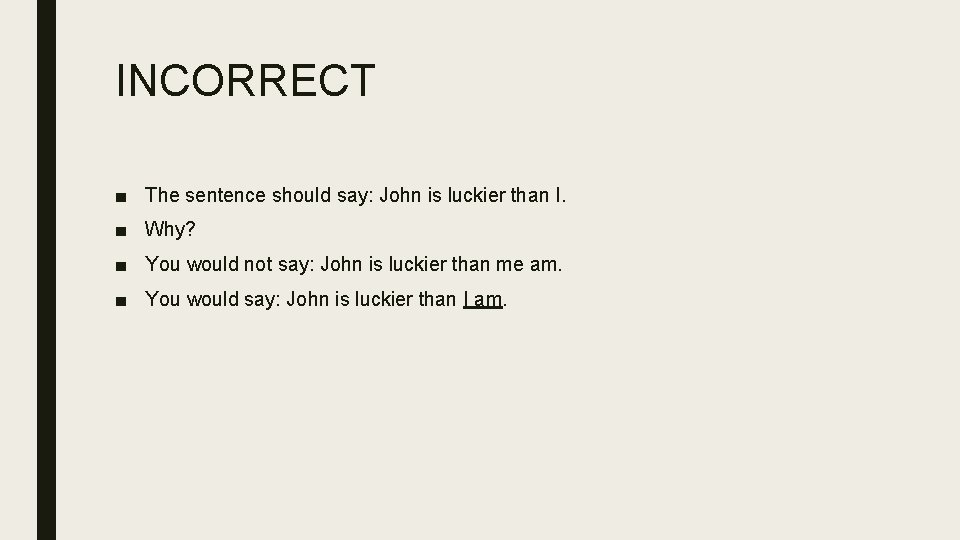 INCORRECT ■ The sentence should say: John is luckier than I. ■ Why? ■