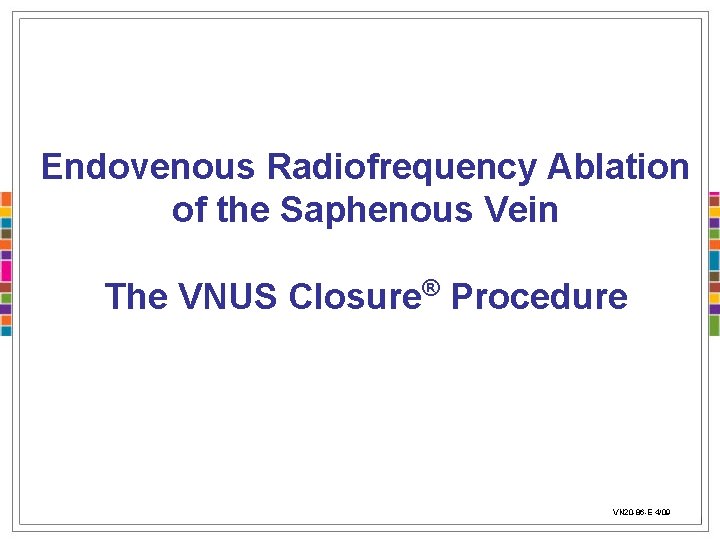 Endovenous Radiofrequency Ablation of the Saphenous Vein The VNUS Closure® Procedure VN 20 -86