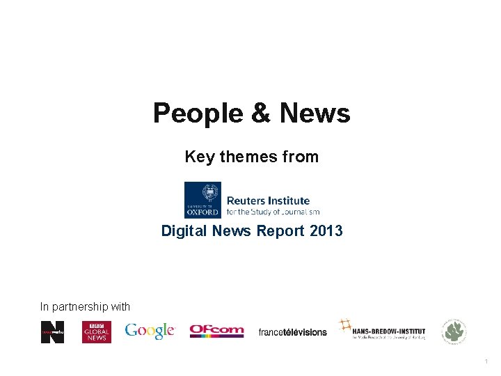 People & News Key themes from Digital News Report 2013 In partnership with 1