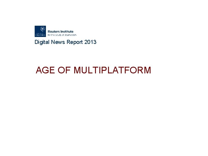 Digital News Report 2013 AGE OF MULTIPLATFORM 